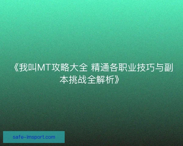 《我叫MT攻略大全 精通各职业技巧与副本挑战全解析》