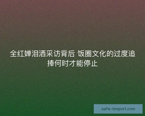 全红婵泪洒采访背后 饭圈文化的过度追捧何时才能停止