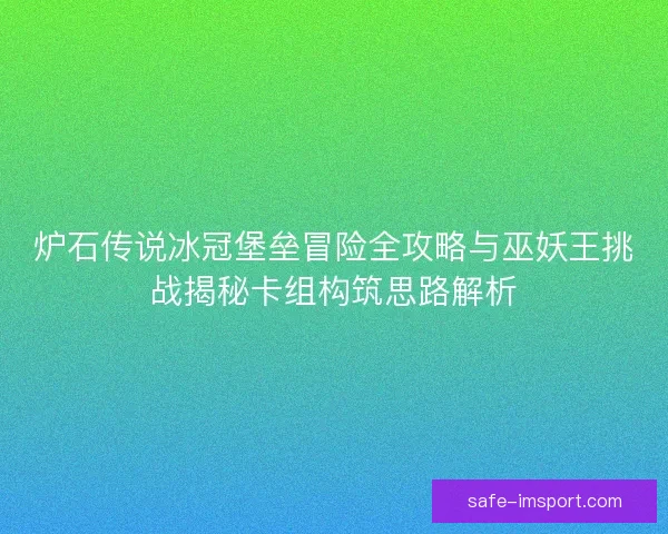 炉石传说冰冠堡垒冒险全攻略与巫妖王挑战揭秘卡组构筑思路解析