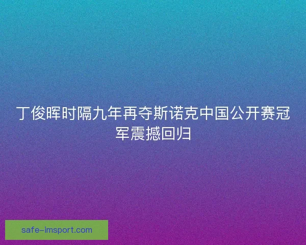 丁俊晖时隔九年再夺斯诺克中国公开赛冠军震撼回归